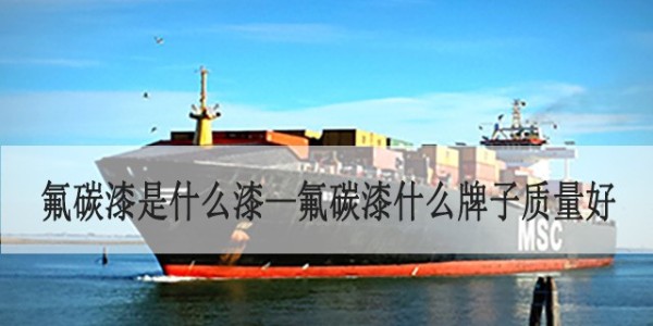 氟碳漆是什么漆—氟碳漆什么牌子質量好